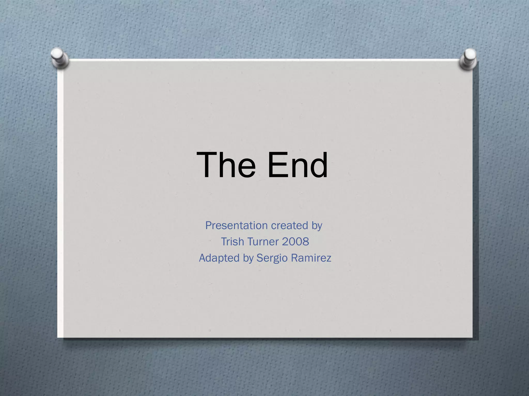 The End Presentation created by  Trish Turner 2008 Adapted by Sergio Ramirez 