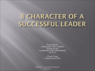 Presented by  Leadership Club, Limited  (Hong Kong) Leadership Club International (U.S.A.) Chuck Chan Chairman & CEO 国际版权  International Copyright Reserved 