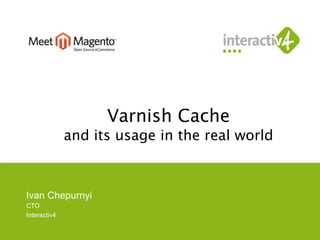 Varnish Cache 
and its usage in the real world 
Ivan Chepurnyi 
CTO 
Interactiv4 
 