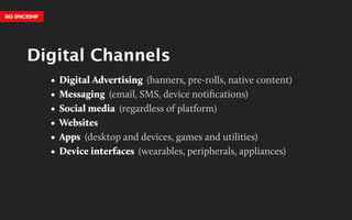 Digital Channels 
• Digital Advertising (banners, pre-rolls, native content) 
• Messaging (email, SMS, device notification...
