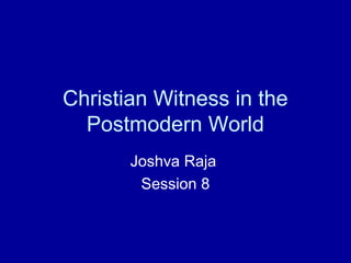 Christian Witness in the
Postmodern World
Joshva Raja
Session 8
 