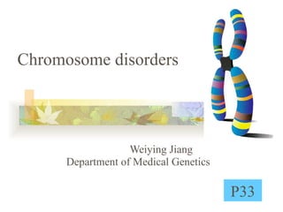 Chromosome disorders Weiying Jiang  Department of Medical Genetics P33 