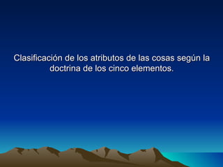 Clasificación de los atributos de las cosas según la
          doctrina de los cinco elementos.
 