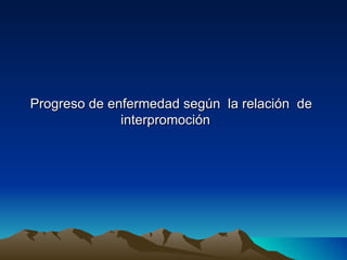 Progreso de enfermedad según la relación de
              interpromoción
 