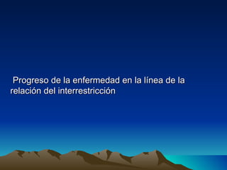Progreso de la enfermedad en la línea de la
relación del interrestricción
 