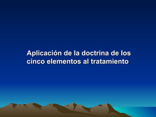 Aplicación de la doctrina de los
cinco elementos al tratamiento
 