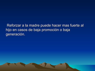 Reforzar a la madre puede hacer mas fuerte al
hijo en casos de baja promoción o baja
generación.
 