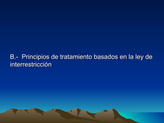 B.- Principios de tratamiento basados en la ley de
interrestricción
 