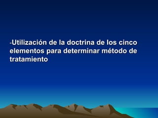 -Utilización de la doctrina de los cinco
elementos para determinar método de
tratamiento
 