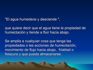 "El agua humedece y desciende ",

que quiere decir que el agua tiene la propiedad de
humectación y tiende a fluir hacia abajo.

Se amplia a cualquier cosa que tenga las
propiedades o las acciones de humectación,
movimiento de flujo hacia abajo, frialdad o
frescura y que pueda almacenarse.
 