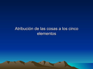 Atribución de las cosas a los cinco
            elementos
 