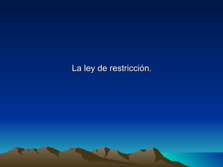 La ley de restricción.
 