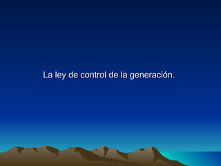 La ley de control de la generación.
 