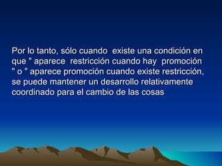 Por lo tanto, sólo cuando existe una condición en
que " aparece restricción cuando hay promoción
" o " aparece promoción cuando existe restricción,
se puede mantener un desarrollo relativamente
coordinado para el cambio de las cosas
 