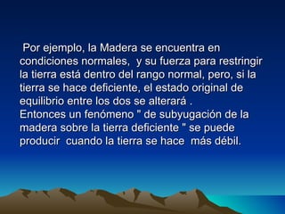 Por ejemplo, la Madera se encuentra en
condiciones normales, y su fuerza para restringir
la tierra está dentro del rango normal, pero, si la
tierra se hace deficiente, el estado original de
equilibrio entre los dos se alterará .
Entonces un fenómeno " de subyugación de la
madera sobre la tierra deficiente " se puede
producir cuando la tierra se hace más débil.
 