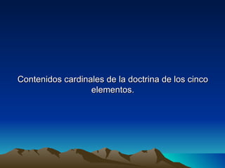 Contenidos cardinales de la doctrina de los cinco
                  elementos.
 