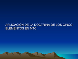 APLICACIÓN DE LA DOCTRINA DE LOS CINCO
ELEMENTOS EN MTC
 