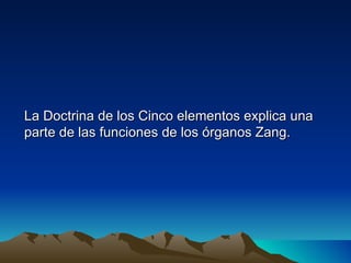 La Doctrina de los Cinco elementos explica una
parte de las funciones de los órganos Zang.
 