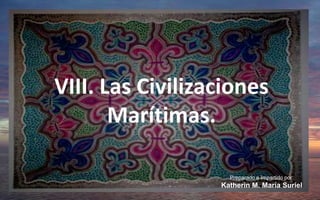 VIII. Las Civilizaciones Marítimas. Preparado e Impartido por: Katherin M. María Suriel 