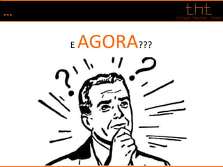 …
E AGORA???
 