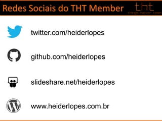 Redes Sociais do THT Member
twitter.com/heiderlopes
github.com/heiderlopes
slideshare.net/heiderlopes
www.heiderlopes.com.br
 