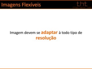 Imagens Flexíveis
Imagem devem se adaptar à todo tipo de
resolução
 