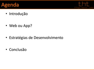 Agenda
• Introdução
• Web ou App?
• Estratégias de Desenvolvimento
• Conclusão
 