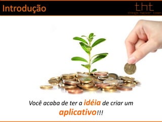 Introdução
Você acaba de ter a idéia de criar um
aplicativo!!!
 
