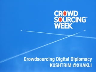 Crowdsourcing Digital Diplomacy 
KUSHTRIM @XHAKLI 
 