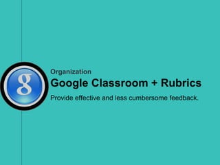 Organization
Google Classroom + Rubrics
Provide effective and less cumbersome feedback.
 