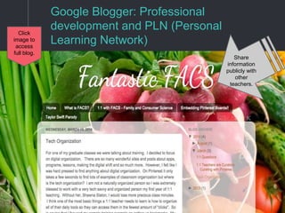 Google Blogger: Professional
development and PLN (Personal
Learning Network)
Share
information
publicly with
other
teachers.
Click
image to
access
full blog.
 