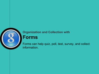 Organization and Collection with
Forms
Forms can help quiz, poll, test, survey, and collect
information.
 