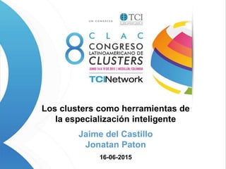 Los clusters como herramientas de
la especialización inteligente
Jaime del Castillo
Jonatan Paton
16-06-2015
 