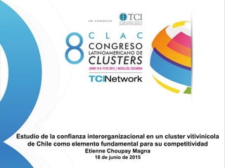Estudio de la confianza interorganizacional en un cluster vitivinícola
de Chile como elemento fundamental para su competitividad
Etienne Choupay Magna
18 de junio de 2015
 