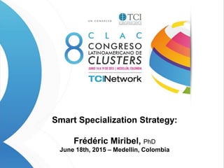 Smart Specialization Strategy:
Frédéric Miribel, PhD
June 18th, 2015 – Medellin, Colombia
 