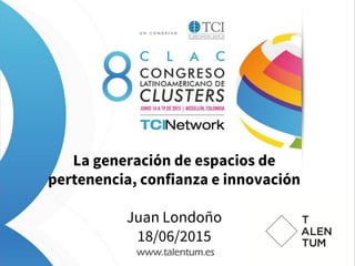 La generación de espacios de
pertenencia, confianza e innovación
Juan Londoño
18/06/2015
www.talentum.es
 