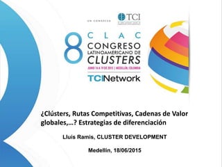 ¿Clústers, Rutas Competitivas, Cadenas de Valor
globales,…? Estrategias de diferenciación
Lluís Ramis, CLUSTER DEVELOPMENT
Medellín, 18/06/2015
 