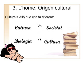3. L’home: Origen cultural ,[object Object],[object Object],[object Object],Cultura Societat Biologia Cultura 