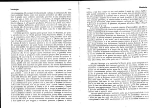 Ideologia
I I63Ideologia I I 62
critico, e tale deve restare se non vuoi perdere i mezzi per vivere; laddov<.
La conseguenza del postulato di discontinuità è chiara: le istituzioni che delle
nella società comunista, in cui ciascuno non ha una sfera di attività esclusiv;>
classiparticolari hanno creato non possono pretendere un valore universale.
ma può perfezionarsi in qualsiasi ramo a piacere, la società regola la pro<lo
Solo il grande essere collettivo universale, provvisto di una sovranità illimi
zione generale e appunto in tal modo mi rende possibile di fare oggi qucsf:<
tata, avrà agio, a titolo solo precario e revocabile, di attingere nell'ideologia
cosa, domani quell'altra, la mattina andare a caccia, il pomeriggio pescare, l;>
borghese e di proclamare la libertà d'opinione, la libertà di spostamento, la
sera allevare il bestiame, dopo pranzo criticare, cosi come mi vien voglia; s«n
libertà religiosa, le salvaguardie giudiziarie. Poiché il suo potere non potreb
za diventarené cacciatore,né pescatore, né pastore, né critico»
[Marx e Lng<>l»
be essere limitato dall'esterno, potrà tuttavia concedere solo come grazie que
ste libertà, che diventeranno diritti completi solo se preesistenti alla sovra
I8y5-46, trad. it. p. 2g].
In se stesso, il proletariato è neutrale rispetto all'universalità e alla liberti>.
nità medesima, al fine di tracciarle dei limiti, cosa che è stata dichiarata a
Si possono immaginare ed esistono dei proletariati che lottano per interessi p:»
priori contraddittoria. ticolari e mantengono la divisione sociale e la costrizione. È vero che si pu<> <li
Un'ultima questione riguarda questo grande essere. In Rousseau, per quan
re che essi non sono il proletariato. Ma se si tien conto delle cose e non d«ll<.
to astratta essa sia, la volontà generale resta chiaramente definita. Il passag
gio al comunismo, presso Marx, resta avviluppato nella penombra. Quali sono
parole, questi fenomeni finiscono per dimostrare che i predicati religiosi <l'»
niversalità e di libertà onorano il proletariato in virtu non di una constatazi<><><.
in effetti le ragioni che si possono invocare, quando si afferma che il proleta
scientifica attinente ai fatti storici, ma di una decisione pratica decisa dal g»
riato è la classe universale> Non basta a tal fine che il capitalismo rappresenti
verno rivoluzionario, e di un postulato pratico relativo al genere di par«dis»,
il risultato di tutte le negazioni anteriori e che vi culmini tutta l'inumanità
che a lungo termine, non dubitiamone, risulterà da questa decisione. Il r«<>l<>
del processo produttivo nel quale l'uomo è dominato dal processo di produ
del partito comunista nella rivoluzione proletaria discende da queste condivi<>
zione. Ciò sarebbe vero per le forme anteriori d'alienazione. Quanto bisogna
ni particolari, Non è senza ragione che Sartre osservando la tendenza <l< II<
dimostrare è che il proletariato può emanciparsi, lui, per primo, solo eman
masse allo sgretolamento e al sonno che ne fanno delle cose anziché d< gl>
cipando l'intera società. Dal momento che sono le condizioni materiali della
attori, chiamava all'apparato mobilitatore del partito. L'esegesi non aut<>rizz;>
produzione che devono spiegare questa situazione unica, si potrebbe essere
la visione idealista che farebbe del proletariato la creazione del partito. M;«.
tentati di cercare la spiegazione nelle condizioni proprie della produzione ca
ancora una scienza di un genere ben nuovo quella che trarrebbe dal pr<>l< n>
pitalistica. Si osserverà che le rivoluzioni precedenti avevano un carattere li riato cosi com'è la sua missione universale e liberatrice. Il partito rasso»>igli;>
mitato dal fatto che il mercato mondiale non aveva ancora costituito la sua
bene alla Chiesa, fuori della quale non v'è salvezza.
unità. Tutti gli uomini, per contro, saranno coinvolti nella rivoluzione pro
letaria,perché tutti sono coinvolti nello stesso mercato economico. Lo stesso
Affinché l'ideologia e in particolare la filosofia possa essere reingoiat;«» I
carattere finito della superficie del globo terrestre, che serviva da fondamento l'immagine deformata degli interessi particolari di una classe, sarebbc si:>t
»
al diritto di proprietà secondo Kant, eleverebbe, secondo 1VIarx, il proletariato al necessario: I ) che la natura animale dell'uomo fosse interamente negata c» :>
rango di classe universale.
scinata nel suo divenire storico, senza che le «leggi» proprie di questo div<»i> <
A tale spiegazione si obietterà che una nuova divisione sociale del lavoro
fossero costantemente turbate dalla comunicazione a distanza dei mesa;<g~ i ;
può prodursi — come di fatto è avvenuto nel passato — all'interno dei limiti
2) che la gerarchia delle derivazioni nell'alienazione fosse in qualche»><»l<>
geografici fissati una volta per tutte, l'umanità intera essendo questa volta coin determinata per l'epoca moderna e che si legittimasse la sua proiezio<>«»< I
volta nella divisione. Per quanto importante essa sia, l'estensione mondiale
passato; 3) che la divisione sociale del lavoro producesse necessariamcnf< I,>
del mercato resta, per conseguenza, un accidente in rapporto alla divisione lotta delle classi. Né Marx né i marxisti hanno dimostrato alcuna di q«<sl>.
sociale. Affinché il proletariato sia la classe universale, è quindi necessario che
proposizioni. Dal punto di vista teorico, queste tre proposizioni esprh»<><><>
la sua emancipazione possa prodursi solo a patto che la divisione del lavoro, tutt' al piu delle idee, nel senso kantiano del termine. Troppo generali in <",>l>
nella società comunista, non sia piu sociale. Non è quindi l'analisi oggettiva
porto ai fatti che abbracciano, esse mettono in serie questi fatti probi«»»; fi
del proletariato che permette di vedere in lui la classe universale; è l'anali
camente, non oggettivamente. Non si è dimostrato che tutto è storico c t«> t< >
si del programma rivoluzionario comunista che si assegna al proletariato. Que è derivato nell'ideologia. Finalmente l'idea che il movimento è una coni>;><I
sto programma, in effetti, è universale nel fatto che attribuendo all'intera so
dizione reale è priva di senso.
cietà la proprietà collettiva dei mezzi di produzione, distrugge in embrione Occorre quindi ripiegare e sostituire, anche qui, il sapere con la fede. I:> «I<
la divisione della società in classi. Per conseguenza, questo stesso programma del giacobinismo nella sua concezione dei rapporti fra particolare e univ«rs;>I>,
assicura il passaggio dalla costrizione alla libertà. Fino alla rivoluzione «cia
è forse per caso che, ogni volta che lo si è proclamato, ha prodotto lc s><
>s ;>
scuno ha una sfera di attività determinata ed esclusiva che gli viene imposta conseguenze> Come lui (il giacobinismo) esso pone la sovranità illimit;>n> <I<I
e dalla quale non può sfuggire: è cacciatore, pescatore, o pastore, o critico
 