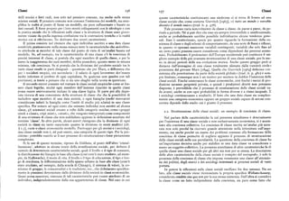 Classi i56 i57 Classi
delli teorici e fatti reali, non solo nel pensiero comune, ma anche nelle stesse queste caratteristiche costituiscano una sindrome ci si trova di fronte ad una
scienze sociali. Il pensiero comune non conosce l'esistenza dei modelli, ma sem classesociale che, come sostiene Gurvitch [iil65], «è tutto un mondo e vorrebbe
plifica la realtà al punto di fame un modello, sia pure raffazzonato e basato su divenire il mondo unico» (trad. it. p. 476).
dati casuali. È forse proprio per i loro stretti collegamenti con le ideologie e con Tale processovarianotevolmente da classea classe,da paese a paese, da pe
la pratica sociale che le riflessioni sulle classi e la struttura di classe sono grave riodo a periodo. Né si può dire che esso sia sempre irreversibile o unidirezionale,
mente viziate da quella ingenua confusione tra le costruzioni teoriche e la realtà anche se probabilmente sarebbe possibile individuarne alcune tendenze gene
storica cui si riferiscono. Ne derivano due errori caratteristici. rali. Esso è caratterizzato, specie per quanto riguarda la formazione della co
Il primo consiste nel ritenere che ogni individuo ascritto a una data classe scienza di classe e degli schemi di comportamento, da una serie di flussi e riflussi,
condivida praticamente nella stessa misura tutte le caratteristiche che andrebbe in quanto vi operano numerose variabili contingenti; variabili che solo fino ad
ro attribuite ai membri di tale classe dal punto di vista di un'analisi basata sul un certopunto possono essere considerate come dipendenti dai processi econo
modello. Se, ad esempio, tra le caratteristiche di una classe c'è la coscienza di mici. Probabilmente il proletariato dell'Europa occidentale può costituire il mi
precisi interessi di classe, si postula che ogni membro di quella classe, o per lo gliore esempio della piu avanzata strutturazione di una classe sociale, per lo me
meno la maggioranzadeisuoi membri, debba possedere,quanto meno in misura no in alcuni periodi della sua evoluzione storica. Anche questo gruppo però si
minima, tale coscienza. Se si postula che la divisione del prodotto sociale tra le distacca dall'immagine di una classe totalmente alienata dalla «società civile»
varie classi risulti in parti disuguali — questione che per Marx, a differenza che presentatadal giovane Marx [i8yy]. Quella che Gurvitch [ iq63] definisce «re
per i socialisti utopici, era secondaria — il salario di ogni lavoratore dev' essere sistenza alla penetrazione da parte della società globale»(trad. it. p. 48o) è sem
molto inferiore al profitto di ogni capitalista. Se qualcosa non quadra con tali pre limitata; comunque non è un motivo per mettere in dubbio l'esistenza delle
previsioni, si tende a pensare che ci sia uno sbaglio nella teoria in questione. classi sociali. Finché esisteranno le classi economiche, cioè finché i mezzi di pro
Il secondo errore consiste nel trattare le classi sociali empiriche come se fos duzione saranno proprietà privata, e quindi i produttori diretti non potranno
sero classi logiche, sicché ogni membro dell'insieme ripartito in quelle classi disporne, è prevedibile che il processo di strutturazione delle classi sociali va
possa essere univocamente incluso in una classe logica. Si parte poi alla dispe da avanti, anche se con ogni probabilità in forme diverse e a ritmo inuguale. E
rata ricerca di una concezione della struttura di classe che dia la possibilità di i sociologi continueranno a studiarlo. Il fatto che una data classe sia semplice
includere ogni membro di una data società, o ogni famiglia (molti ricercatori mente una categoria economica oppure un gruppo sociale capace di azione con
considerano infatti la famiglia come l'unità di studio piu adatta) in una classe certata dipende dallo stadio cui è giunto il processo.
specifica. Per evitare ad ogni costo che esistano individui non ascritti ad alcuna
classe, gli scienziati sociali creano a volte delle categorie residue, come «gruppi
2.2. Strutturazione delle classi sociali: un esempio di coscienza di classe.
simili a classi», « tipi misti», «strati », che vengono interpretati come componenti
di una struttura di classe che non soddisfano appieno le definizioni accettate del Nel parlare delle caratteristiche la cui presenza simultanea è determinante
termine 'classe'. In altre parole, alcuni autori ritengono che la divisione di ogni per l'esistenza di una classe sociale e non esclusivamente economica, si è accen
società in classi sia tanto esauriente quanto la divisione in strati analitici (cfr. nato alla coscienza collettiva. La coscienza di classe merita un'analisi piu accu
) i.g), caste o classi economiche modello. Purtroppo per gli storici e i sociologi, rata non solo perché ha ricevuto grande attenzione nella letteratura sull'argo
una classesocialenon è,né può essere, una categoria di questo tipo. Per la pre mento, ma anche perché un esame dei problemi connessi alla formazione della
cisione : potrebbe esserlo se il suo processo di «strutturazione» fosse pienamente coscienza di classe permette di cogliere appieno il processo di strutturazione
completato delle classi sociali nelle sue peculiarità. La questione della coscienza di classe ha
Si fa uso di questo termine, ripreso da Giddens, al posto dell'altro 'cristal un'importanza decisiva anche per stabilire se una data classe va considerata o
lizzazione', adottato in alcune teorie della stratificazione sociale, per definire il meno un soggetto collettivo. La presenza simultanea di altre caratteristiche fa di
cumulo di determinate caratteristiche sociali, quali il livello e il tipo di consumi, quella classe una classe sociale per gli altri ma non per se stessa. La descrizione
la distribuzione dei bisogni in base alla classe(cosi com'è stato studiato, ad esem delle altre caratteristiche della classe sociale è compito del sociografo;è solo la
pio, da Halbwachs), il modo di vita, il livello e il tipo di educazione, il tipo o luo presenza della coscienza di classe che impone veramente una classe all'attenzio
go di residenza, la differenziazione dello spazio urbano in base alle classi (com' è ne dei politici, degli storici e dei sociologi interessati ai processi sociali di vasta
stato studiato, ad esempio, dalla scuola di Chicago), il sistema di valori, la co portata.
scienza di gruppo, le consuetudini e le tradizioni, ecc., che definiscono specifica In genere le riflessioni sulle classi sociali oscillano fra due estremi. Da un
mente le posizioni determinate dalla divisione della società in classi economiche. lato, alla classe sociale viene riconosciuta la propria specifica Weltanschauung,
Quasi senza eccezioni, ciascuna di tali caratteristiche può essere attributo di un considerataconditiosinequa non per lasuastessaesistenza. Dall'altrasiconsidera
individuo, indipendentemente dalla sua appartenenza di classe. Nel caso in cui la classe come un fatto indipendente dalla coscienza, sia pure come fatto che
 