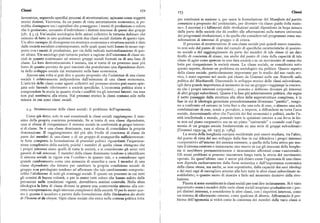 Classi I 72
~73 Classi
lavoratrice, seguendo specifici processi di strutturazione, agiscano come soggetti per costituirsi in nazione o, per usare la formulazione del Manifesto del partito
storici distinti. Viceversa, da un punto di vista astrattamente economico, si po comunista a proposito del proletariato, per divenire «la classe guida della nazio
trebbe distinguere tra i capitalisti che posseggono i mezzi di produzione e coloro ne». I successi e i fallimenti delle rivoluzioni sociali dipendono in larga misura
che li gestiscono, cercando d'individuare i distinti interessi di questi due gruppi dalla parte della società che dà credito alle affermazioni sulla natura universale
(cfr. ) 3. r). Un'analisi sociologica delle azioni collettive fa tuttavia dubitare che dei programmi rivoluzionari, e da quella che considera tali programmi come ma
esistano di fatto in una qualsiasi società due classi sociali distinte di questo tipo.
nifestazioni di interessi di gruppo o di cricca.
Un altro esempio di divergenza tra struttura economica e struttura sociale è dato Il processo di strutturazione di una classe sociale può quindi essere esamina
dalle società socialiste contemporanee, nelle quali quasi tutti hanno lo stesso rap to non solo dal punto di vista del cumulo di specifiche caratteristiche di posizio
porto con i mezzi di produzione, per via della radicale nazionalizzazione di que ne sociale e del raggiungimento da parte dei membri di tale classe di un dato
sti ultimi. Un sociologo può tuttavia parlare a ragione dell'esistenza di classi so livello di coscienza di classe, ma anche dal punto di vista della capacità di tale
ciali in quanto continuano ad esistere gruppi sociali formati su di una base di classe di agire come egemonein una data società o in un movimento di massa che
classe. La loro destrutturazione è iniziata, ma si tratta di un processo assai piu lotta per riorganizzare la società stessa. La classe sociale, se considerata sotto
lento di quanto previsto da quei marxisti che postulavano una dipendenza diret questo aspetto, diviene un problema sia sociologico sia politico. Questo aspetto
ta dello sviluppo sociale dai mutamenti nella base economica.
della classe sociale, particolarmente importante per lo studio del suo ruolo sto
Ancora una volta si può dire a questo proposito che l'esistenza di una classe rico, è stato espresso nel modo piu chiaro da Gramsci nelle sue Noterelle sulla
sociale è relativamente indipendente dall'esistenza di una classe economica. politica del Machiavelli, Discutendo lo sviluppo storico delle classi subordinate,
L'attività delle classi come agenti collettivi nel processo storico può essere spie
egli dava grande importanza al momento in cui un gruppo «raggiunge la coscien
gata solo facendo riferimento a società specifiche. L'economia politica aiuta a za che i propri interessi corporativi... possono e debbono divenire gli interessi
comprendere la storia in quanto rivela i conflitti tra gli interessi latenti ; ma essa di altri gruppi subordinati. Questa è la fase piu schiettamente politica, che segna
non può sostituirsi alla storia. Nel processo storico le classi contano solo nella il netto passaggio dalla struttura alla sfera delle superstrutture complesse, è la
misura in cui sono classi sociali. fase in cui le ideologie germinate precedentemente diventano "partito", vengo
no a confronto ed entrano in lotta fino a che una sola di esse, o almeno una sola
z.3. Strutturazione delle classi sociali: il problema dell'egemonia. combinazione di esse, tende a prevalere, a imporsi, a diflondersi su tutta l'area
sociale, determinando oltre che l'unicità dei fini economici e politici, anche l'u
Come già detto, solo in casi eccezionali le classi sociali raggiungono il mas nità intellettuale e morale, ponendo tutte le quistioni intorno a cui ferve la lot
simo della propria coscienza potenziale. Se si tratta di una classe dipendente, ta non sulpiano corporativo ma su un piano "universale" e creando cosi l'ege
essa si sforza di riorganizzare il sistema sociale in conformità ai propri interes monia di un gruppo sociale fondamentale su una serie di gruppi subordinati»
si di classe. Se è una classe dominante, essa si sforza di consolidare la propria [Gramsci zg3z-34, ed. ttl75 p. r584].
dominazione. Il raggiungimento del piu alto livello di coscienza di classe da La storia della borghesia europea occidentale può essere studiata, tra l'altro,
parte dei membri di una classe o di un gruppo di avanguardia sufficientemen dal punto di vista del suo sviluppo dalla fase in cui difendeva i propri interessi
te forte comporta la formulazione di postulati politici riguardanti l'organizza «corporativi» all'interno del sistema esistente, a quella della lotta attiva per mu
zione complessiva della società, poiché i membri di quella classe ritengono che tare il sistema esistente e instaurarne uno nuovo in cui gli interessi della borghe
i propri interessi siano quelli di tutta la società, e si considerano gli unici veri sia si sarebbero permanentemente e sicuramente affermati come «universali».
garanti di tali interessi. I membri della classe dominante tendono a identificare Gli stessi problemi si possono riscontrare lungo tutta la storia del movimento
il sistema sociale in vigore con l'«ordine» in quanto tale, e a considerare ogni operaio. In quest'ultimo caso è ancor piu chiaro come l'egemonia di una classe
grande cambiamento come una minaccia di anarchia e caos. I membri di una non dipenda esclusivamente dalla forza numerica e dall'importanza economica
classe dipendente che lottano per cambiare la propria condizione sociale di della classe stessa, ma anche, se non soprattutto, dalla capacità dei suoi ideologi
gruppo non privilegiato tendono ad affermare che tale cambiamento comporte e dei suoi capi di raccogliere attorno alla loro tutte le altre classi subordinate in
rebbe l'abolizione di tutti gli svantaggi sociali. È questo un processo in cui tutti soddisfatte; o quanto meno di riuscire a farlo nel momento decisivo della rivo
gli uomini di buona volontà, o per lo meno tutti coloro che hanno subito delle luzione.
privazioni nelle condizioni vigenti, dovrebbero sentirsi coinvolti. Nella sfera Finora si sono considerate le classi sociali per cosf dire isolatamente, Si è visto
ideologica la lotta di classe diviene in genere una controversia attorno alla cor soprattutto come i membri delle varie classi sociali scoprano gradualmente i pro
retta interpretazione degli interessi complessivi della società. O per lo meno que pri distinti interessi, e considerino le altre classi, con i rispettivi interessi, come
sto è quanto è accaduto a partire dalla formulazione della Déclaration desdroits un sistema di riferimento esterno, come qualcosa di diverso.Affrontando il pro
de l'homme et du citoyen. Ogni classe sociale che entra nella contesa politica lotta
blema dell'egemonia si vedrà come la coscienza dei membri delle varie classi si
 