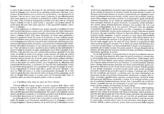 Classi x8z x8) Classi
se tipica di tale economia. Dal punto di vista dell'analisi sociologica delle classi do di trovare una soluzione, ha assunto oggi un'importanza cruciale per i sociolo
sociali un manager non è diverso da un capitalista tradizionale, cosi come il pro gi che cercano di descrivere la struttura sociale dei paesi africani o asiatici. In
prietariodiuna fabbrica non era diverso da un banchiere,o un mercante da un tali paesi non di rado elementi di strutture caratteristiche del capitalismo coesi
azionista. Con ciò non si vuole certo negare l'esistenza di una differenziazione stono con elementi di strutture feudali e tribali, mentre alle gerarchie sociali ge
della classe superiore, né escludere la possibilità di conflitti d'interesse interni a nerate dallo sviluppo economico moderno si sovrappongono quelle tradizionali.
tale classe. Una rivoluzione manageriale potrebbe però darsi solo se i dirigenti Ahmadou Kourouma, in Les Soleils des indépendences[xrl7o], ha dato un'eccel
fossero reclutati in tutte le classi sociali, e seguissero una politica distinta da lente immagine letteraria di questo fenomeno. La posizione sociale dell'indivi
quella tipica del resto della classe superiore. I dati disponibili tendono a dimo duo diviene spesso fondamentalmente ambigua: può accadere che non vi sia
strare il contrario. un'esatta corrispondenza tra le sue posizioni all'interno delle due gerarchie.
4) Altro argomento di riflessione per quanto riguarda la struttura di classe L'instabilità della linea di demarcazione tra città e campagna, tra industria e
delle società a capitalismo avanzato sono i problemi legati allo Stato contempora agricoltura tradizionale estende questa ambiguità a.gruppi relativamente grandi
neo, ben diverso dalla stereotipata immagine ottocentesca dello Stato come guar di persone, che non è possibile collocare in classi ben definite nel quadro di una
diano e comitato d'affari della classe dominante. In alcuni paesi capitalistici è struttura sociale omogenea. A questo proposito si parla spesso dell'instabilità
apparsa la proprietà statale dei mezzi di produzione; si sono verificate interfe delle linee di demarcazione tra i vari gruppi sociali e della relativa facilità con la
renze governative senza precedenti nei processi economici ; l'apparato dello Sta quale un individuo può cambiare la sua posizione sociale. In altre parole, sem
to si è sviluppato notevolmente, non solo in sfere tradizionali come l'esercito, l'am bra che nella maggior parte dei paesi del Terzo Mondo la strutturazione delle
ministrazione della giustizia o la polizia ; è aumentata la sua influenza sulla ridistri classi sociali sia assai poco avanzata. Ciò si riflette nel campo dell'ideologia, dove
buzione del reddito nazionale e le sue funzioni nel campo della politica sociale, si riscontra un sincretismo e un'interscambiabilità di slogan e di presupposti sor
ecc, Tutto ciò induce a porsi il quesito se non si debba mutare radicalmente il prendente per la mente europea. Da questo punto di vista gli innumerevoli so
modo di vedere la struttura di classe, ammettendo che lo Stato è in grado di mo cialismi, del tutto privi di un preciso carattere di classe, potrebbero costituire un
dificarla, e che può farlo non solo a partire dalla posizione egemone di una data interessante argomento di ricerca.
classe, ma anche da quella di un gruppo sociale separato che attui una politica La seconda questioneè lapreponderanza di una piccola produzione mercan
risultante da piu interessi diversi. L'élite del potere e la pluralità dei gruppi di tile, e la grande forza numerica della classe dei piccoli produttori e commercian
pressione sono le formule che ricorrono spesso nella scienza politica contempo ti, inconcepibile nelle condizioni europee o nordamericane. Nella maggior parte
ranea. Esse alludono ad importanti questioni di cui certamente occorre tener dei paesi del Terzo Mondo questi gruppi costituiscono una netta maggioranza,
conto in uno studio dei sistemi politici; ma si sbaglierebbe se, affascinati dalla che s'impone anche all'osservatore piu distratto. La modernizzazione piuttosto
complessità del fenomeno, si perdessero di vista due fatti fondamentali. Primo, lenta e limitata dell'economia nazionale non altera sostanzialmente questa con
la persistente disuguaglianza tra le possibilità di successo dei gruppi di pressio figurazione delle forze sociali. Perciò alcuni teorici (ad esempio Kalecki) parlano
ne che rappresentano il mondo degli affari e quello del lavoro. Secondo, i rap di una distinta formazione economico-sociale basata sulla piccola produzione
porti tra l'élite del potere e la classe economicamente dominante. Se si tiene mercantile, dotata di sue particolari regole di sviluppo. Comunque non v'è dub
conto di questi due fatti, ben descritti nella sociologia politica americana, tra gli bio che considerare, ad esempio, i contadini come una classe intermedia la cui
altri, da Wright Mills [x956], ci si rende conto che l'evoluzione dello Stato ca importanza sociale ed economica diminuirebbe rapidamente in seguito allo svi
pitalistico non è poi stata cosi grande quanto a volte si presume. luppo economico significherebbe applicare prematuramente previsioni basate
sull'esperienza dell'Europa occidentale a società il cui sviluppo avviene a par
3.2. Il problema delle classi nei paesi del Terzo Mondo. tire da condizioni fondamentalmente diverse. Non è impossibile che in tali con
dizioni i contadini non solo non perderanno il proprio peso economico, ma po
Ulteriori difficoltà sorgono quando la teoria marxiana delle classi e delle tranno persino svolgere un'importante funzione politica.
strutture di classe viene applicata alle condizioni sociali predominanti nei paesi Il terzo problema è la stratificazione, o meglio la divisione, della borghesia,
del Terzo Mondo. Considerare i problemi sociali di quei paesi come un tutto tipica dei paesi del Terzo Mondo. Un'applicazione meccanica del criterio del
unico sarebbe una grossolana semplificazione, Per questo, non s'intende caratte rapporto con i mezzi di produzione non basta a evidenziare tutta la portata so
rizzarli qui nel loro complesso ; ci si limiterà a prendere nota di diverse questioni ciale del fatto che nei paesi del Terzo Mondo alcuni capitalisti sono strettamente
di particolare importanza per lo studioso delle classi sociali. legati al capitale straniero, del quale sono, per cosi dire, gli agenti locali, mentre
La prima questione da porsi è fino a che punto il concetto di classe sia appli altri, legati ad altre industrie, considerano il capitale straniero come un pericolo
cabile alle società in cui l'economia capitalistica non si è sviluppata, o non si è so concorrente e cercano alleati contro di esso all'interno della propria società.
sviluppata appieno. Questo problema, cui da molti anni gli storici stanno cercan Sarebbe difficile, a questo proposito, parlare della strutturazione della borghesia
 