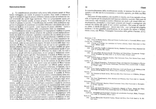 Sistematica locale 98 99 Classi
la concettualizzazione della stratificazione sociale, la tensione fra ciò che è eco
Le considerazioni precedenti sulla teoria delle +classi+ sociali di Marx nomico eciòche non loè («economia» e «società», appunto, per dirla con Max
hanno tratteggiato un «modo di pensare la società». Esso tende a trattarne le e er.
regole in termini di leggi di natura e definisce l'azione sociale nei termini dei vin Dal punto di vista analitico, tale modello ci vincola, con il suo metodo e il suo
coli strutturali che quelle leggi esprimono. Non vi è propriamente spazio per sti e, a rispetto per la complessità dell'impresa collettiva «società», Dal punto di
qualcosa come l'azione sociale, in senso proprio. Vi è naturalmente piu di un vista storico, esso riorienta la nostra rifiessione sui modi e gli eventi della mo
«modo di pensare la società». L'insufficienza del modello della produzione sug dernizzazione, portandoci a interrogare processi piu lunghi e contingenze piu
gerisce in proposito di considerare un modello differente e alternativo che si con radicali che stanno alle spalle di noi, uomini «postumi». Dal punto di vista eti
centra sui modi in cui la società — come impresa di azione collettiva — risolve e co, infine, ci chiede di misurarci — ancora una volta — con i '
" d lon i principi el progetto
fronteggia la sfida e il problema della «complessità» delle sue interazioni. moderno e la loro possibile giustificazione, in un mondo che spesso e ubiqua
La stratificazione sociale, le uguaglianze e le ineguaglianze risultano in questa mente evoca, con Weber, l'immagine burocratica della gabbia d'acciaio.
[s.v.].
prospettiva generate dalle diverse soluzioni che qualsiasi società (indipendente
mente dal modo di produzione : capitalista o socialista che sia) adotta per la com
plessità di funzioni e ruoli da cui dipende la sul riproduzione e stabilità nel tem
po. Il modello della complessità trova in Max Weber un primo consistente ab
Bottomore, T, B,
bozzo. Si osservi che Weber ha elaborato una teoria della stratificazione sociale
9 5 C asses tn Modem Society,Allen and Unwin London (trad it Co ' t' M ' l
Crozier, M., e Friedberg, E.
che include, come un caso particolare seppur rilevante, la teoria delle classi «eco 1977 L ac t eur et le système. Les contraintes de l'action coli t ' S 'l, P ( d.
L'
ec ive, eu i , aria (tra .it. Etas
nomiche» di Marx. La situazione di classe è uno dei casi in cui è possibile un'i L'b ', M'Ii ri, i a n oJ978).
dentità collettiva, Essa non è tuttavia l'unico caso, né l'unico modello per gene Dahrendorf, R.
rare differenze tra attori individuali e collettivi, La stratificazione sociale si pre
1959 Cl ass and Class Conflict in Industrial Society,Stanford University Presa, Stanford Cal.
(trad. it. Laterza, Bari tg744).
senta in tal modo come un continuum di differenze tra classi e ceti, tra ruoli e Griewank, K.
funzioni in cui gli individui si posizionano, in cui i gruppi si definiscono strate t969 De r n euzeitliche Revolutionsbegriff. Entstehung und Entnrichlung, Europaische Verlags
gicamente gli uni rispetto agli altri. Naturalmente, il modello di Weber non con anstalt, Frankfurt am Main (trad. it. La Nuova Italia, Firenze tg7g ).
sente di definire qualcosa come le «leggi di movimento» della società sulla base
Huntington, S. P.
del suo articolarsi in differenti identità collettive. Il modello riguarda regole e
I 968 Po litical Order in Changing SociettesYale Universit P
N H Cs i y r esa, e w aven onn. (trad.i . nge i, i a n ot g75).'t,A I , M I
non leggi. La logica dell'azione dipende via via dal contesto in cui attori sociali Landes, D. S.
si trovano a perseguire obiettivi. Si osservi come nel modello di Marx l'azione 1969 Th e Unbound Prometheus. Technological Change and Industrial Development in Western
collettiva sia determinata dai vincoli strutturali e sia difficile parlare propria
Europe from t75o to the Present, Cambridge University Presa, London
(trad. it. Einau
di, Torino 1978).
mente di obiettivi degli attori. Nella prospettiva weberiana, ovviamente, non si Moore B. jr
negano i vincoli strutturali che definiscono l'ambiente di scelta per attori collet I966 So c ial Origins of Dictatorship and Democracy. Lord and Peasant tn the Mahing of the
tivi, ma si assume che questi ultimi perseguano obiettivi e che le loro azioni non
Modem World, Beacon Presa, Boston (trad. it. Einaudi, Torino z979 ).
Parsons, T.
siano completamente determinate dai vincoli strutturali. Il modello di Weber I937 Th e Structure of Social Action M c Graw-Hill New Y k (t d.
'
. Il M l'
comporta cosi la rinunzia a una teoria deterministica o strutturalistica della stra 19 z).6 ).
w o r t ra . it . u ino BolognaJ
tificazione sociale e della logica degli attori collettivi, aprendo un'importante Polanyi, K.
prospettiva nella direzione di una teoria della razionalità strategica degli attori. rg44 Th e Great Transformation, Holt, Rinehart and Winston, New York (trad. it. E'Torino rg76 ).
on, ew or (tra . it. Einaudi,
Considerato in un'altra ottica, il modello di Weber implica una ulteriore ri Schumpeter, J. A.
nunzia : quella ad assumere la logica dell'agire economico o meglio la «struttura tg54 Hi st ory of Economie Analysis, Oxford University Presa, New York (trad. it. Br esa, ew or (t ra . it. Boringhie
economica» di una società come l'unico principio di organizzazione della società ri, Torino t959-6o).
stessa. Come prima si è accennato a proposito di Marx, l'identificazione dell'e
Skocpol, Th. R.
conomia come «base» dipendeva dalla enfatica ricezione dell'effetto «mercato»,
1979 St ates and Social Revolutionsi a Comparative Analysis of France, Russia and China,
Cambridge University Presa, Cambridge (trad. it. Il Mulino, Bologna rg8t
).dall'osservazione della prima modernizzazione industriale. La stratificazione in Weber, M.
classi sociali, il suo ruolo strutturale nel modellare le altre ineguaglianze nella [tgo8-zo] Wir t schaftund Gesellschaft. Grundriss der verstehenden Soziologie,Mohr, Tiibin en
en en o z to ogte, o r, Tiibingen
società sono tutti elementi coerenti con l'effetto «mercato». È il modello stesso tgzz (trad. it. Comunità, Milano rg6t ).
Wolf, E. R.
della produzione a rispondere complessivamente a questa costellazione di fatti.
A sua volta, il modello della complessità suggerisce piuttosto di considerare, nel
r969 Pe asant Wars of the Ttoentieth Century,H arper and Row New Y k
( d.'
ow, e w or ( tra . tt. Ih, M t
 