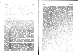 Ideologia ii46
rr47 Ideologia
fortuna del cartesianesimo. Gli ideologi, che leggevano Descartes come psi conclude — della filosofia tedesca. Vi si trova il sistema idealista piu ambi
cologi positivi, non vedevano alcun modo per trarre dall'«Io penso» alcunché zioso, quello di Hegel, passare nel suo contrario, l'ideologia materialistica te
in grado di superarlo. Royer-Collard e Cousin anticiparono i risultati teolo desca. Basterà quindi riaffermare ciò che l'ideologia ha raccolto dallo hege
gici e spiritualisti delle rléIéditations.Vollero quindi che la psicologia da criti lismo per risolvere il problema che ci si pone. In tal modo, è del tutto natu
ca divenisse metafisica, e non si tardò a scoprire Dio dietro il sentimento del rale che attraverso l'ideologia tedesca si sarà in grado di raggiungere l'ideo
lo sforzo o dietro l'abitudine. La strada era aperta all'eclettismo che, eccetto logia in generale e di capire ciò che viene spacciato per filosofia.
qualche episodio, di cui Auguste Comte è il piu notevole, dominò per un Fin dalla sua Critica dellafilosofia del diritto di Hegel [r843] Marx avevasecolo la filosofia francese. Coloro che sono inclini alla severità quando giu
dicano gli ideologi, mitigheranno il loro verdetto quando volgeranno lo sguar
identificato in Hegel il tratto specifico che distingue il suo idealismo e i pre
do "i loro successori?
giudizi che egli tramanderà all'ideologia tedesca. Il tratto specifico è, in gergo,
l'affermazione secondo la quale l'essere è predicato del pensiero. S'intende
qui con «pensiero» non l'operazione di uno spirito soggettivo, ma l'idea presa
come struttura o piuttosto come sviluppo immanente al puro possibile logico
z. La f il osofia come ideologia. e da cui l'autocostruzione dialettica produce la realtà della natura e dello spi
rito, quest'ultimo essendo considerato tanto come soggettivo quanto come og
Quando Marx ed Engels concludono nel t846 la stesura dell'Ideologia te gettivo e come assoluto. Ora, dalla priorità dell'idea sull'essere, Hegel sem
desca [i845-46], la pubblicazione della quale nel I932 avrebbe tosto concluso bra trarre tre temi, dei quali si vedrà che — lungi dal discendere come pro
la sfortunata carriera dell'ideologia, se la prendono direttamente con Hegel prietà particolare da questa priorità — si mantengono intatti quando la si ro
e con la «sinistra» hegeliana; Strauss, Bauer, Stirner, Feuerbach. Tuttavia, vescia. Innanzitutto, l'autonomia dell'idea porta con sé il carattere eterno
in quest'opera dalle battute grevi, che i loro autori, a detta di Marx, abban della sua autocostruzione. Anche quando, nella Fenomenologia dello spirito
donarono tanto piu volentieri alla «rodente critica dei topi» in quanto avevano
[ i8o7], Hegel descrive le figure storiche dello spirito umano, le costruisce
raggiunto il loro scopo principale consistente nel veder chiaro in loro stessi o le deduce a partire dai momenti atemporali che costituiscono dialetticamen
[ i859, trad. it. p. 959], non mancarono di subissare gli ideologi tedeschi di te un certo sviluppo dello spirito. In secondo luogo la natura della cosa detta
rimproveri perciò che avevano preso a prestito dai loro predecessori francesi. al filosofo il suo metodo. Tale metodo non può consistere in altro che nel
Stirner in tal modo è fustigato per aver riprodotto i sofismi e i giochi di parole ricostruire speculativamente la dialettica della realtà; si tratta quindi non di
con i quali Destutt de Tracy credeva di poter legittimare la proprietà indi trasformare ma di interpretare il mondo, e la filosofia è una teoria, non una
viduale che l'uomo decreta sulle cose, mediante l'analogia dell'appropriazione pratica. In terzo luogo, come capita inevitabilmente nella filosofia del diritto,
necessariamente individuale che egli fa del suo proprio corpo e della sua pro quando Hegel deduce qualche caratteristica del sistema giuridico prussiano,
pria individualità [Marx e Engels i845-46, trad. it. pp. 2I4 sgg. ]. questa caratteristica contribuisce all'autocostruzione ideale del reale solo in
Questa indicazione lo dimostra. Attraverso l'ideologia tedesca è tutta l'i quanto è stata previamente razionalizzata e giustificata in momento dialettico.
deologia, e attraverso l'ideologia in generale è tutta la filosofia che Marx ed Non c'è accidente storico che la speculazione idealistica non giunga a trasfor
Engels prendono di mira. Non a caso Marx conclude le sue Tesi sa Feuerbach mare in questo modo in un momento del processo razionale.
dicendo: «I filosofi hanno solo diversamente interpretato il mondo; si tratta di Cosi si presenta l'idealismo. Ma si rovesci il suo principio. Si tenti, con
trasformarlo» [ i845, trad. it. p. i5 i ].
È opportuno pertanto capire in primo luogo ciò che la filosofia pretende
l'ideologia tedesca, di seguire la genesi delle idee, e si ponga il materialismo.
La natura è prima in rapporto all'idea: il pensiero diventa il predicato del
essere, e quindi mostrare ciò che è per mezzo delle condizioni che ne spiegano l'essere.Si è forse,in questo modo, guadagnato qualcosa o cambiato qualcosa
la nascita, e infine sostituirle l'attività pratica alla quale faceva ostacolo l'in rispetto alle conseguenze che Hegel traeva dall'idealismo?
terpretazione.
No, come si vedràriprendendo taliconseguenze una per una. Anzitutto,
Per comprendere ciò che la filosofia pretende di essere, sarà necessario tro all'autonomia dell'idea è succeduta l'autonomia della natura. In altri termini,
vare ciò che hanno in comune le parti contrapposte nelle quali è stata sempre
divisa, È a tale condizione, in effetti, che attraverso l'ideologia si potrà rag
il naturalismo antropologico prende il posto di questa immensa teologia ra
zionale concreta nella quale consisteva l'Enciclopedia hegeliana [r83o]. Ma l'esgiungere la filosofia. Ora, se il problema fondamentale della filosofia è quello senza dell'uomo resta sempre un'idea, nel sussistere, sostanzialmente iden
del rapporto tra il pensiero e l'essere, tra l'idea e la natura, la divisione fon tica, attraverso le modificazioni solo accidentali che l'uomo subisce per via
damentale della filosofia si farà tra l'idealismo che pone il primato del pensie della sua storia. A tutti gli ideologi tedeschi è comune l'interrogativo sull'essen
ro sull'essere e il materialismo che sostiene il primato dell'essere sul pensiero. za dell'uomo. Esso è anche il bene comune degli ideologi francesi. In secondo
Ma si consulti la storia o meglio «la fine» — nel i845 è cosi che la storia si luogo, che fare di un'essenza se non descriverla teoricamente, come si fa di
 