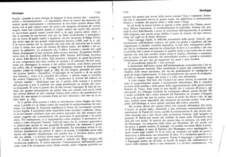 Ideologia
Ideologia r r54 II55
Engels, «quando si tratta dunque di indagare le forze motrici che — cosciente
sumere fini pratici piu elevati della nuova scienza> Non è nemmeno Aristo
mente o incoscientemente — si nascondono dietro ai motivi chemuovono gli
tele che il marxismo ritrova in questo modo, ma addirittura il messianesimo
uomini agenti storicamente e costituiscono le vere forze motrici ultime della
ebraico e cristiano del popolo eletto e della santa Chiesa.
storia, non si può trattare tanto dei motivi che spingono all'azione gli uomini
In tal modo la nuova scienza si oppone a tutte quelle che l'hanno prece
duta. Rifiuta l'astrazione, la secolarizzazione, la neutralità. Scienza che pos
singoli, sianoessi eminenti quanto si voglia, quanto dei motivi che mettono
in movimento grandi masse, popoli interi e, in ogni popolo, intere classi; e
siede le virtu della filosofia, i mezzi di costrizione dell'inquisizione, le promesse
che li mettono in movimento non per un balzo momentaneo e passeggero,
della religione, essa merita senza dubbio il nome di scienza «di tipo nuovo»,
per un fuoco di paglia rapido a spegnersi, ma per un'azione di lungadurata,
come nel rtl48 era di moda affermare.
che mette capo ad una grande trasformazione storica» [r888, trad. it. p. 5g]. Tanti vantaggi riuniti, le difficoltà semantiche della parola 'scienza', par
ticolarmente nell'idealismo tedesco, nel quale era giunta a significare ciò che
E la nuova scienza che va ripetendo che non sono gli individui ma le masse
a fare la storia, non saprà che farsene del libero esame, del dubbio e dei sa
volgarmente si direbbe credulità dogmatica, le ben note conseguenze politi
pienti da gabinetto.Le polemiche che l'«affare Lyssenko» suscitò nel rg48
che che la rivoluzione marxista ha comportato là dove si è prodotta e che non
dànno chiaramente il tono richiesto dalla scienza marxista. Il genetista Miiller
si potrebbe fare a meno di imputare in qualche modo a una teoria che ha tanto
aveva dato le dimissioni dall'Accademia delle Scienze dell'Unione Sovietica
ripetuto che essa non sarebbe niente senza la pratica, chiamano a esaminare
in nome della libertà di scelta. Egli accusava i dirigenti di quest'Accademia
piu da vicino i titoli scientifici del materialismo storico e quindi a riprendere
di non comportarsipiu come uomini di scienza e di utilizzare «la loro posi
criticamente uno per uno gli argomenti sui quali è stato fondato.
zione per distruggerela scienza a fini politici ristretti, come fecero parecchi
Si riconsiderino anzitutto i suoi principi.
tra coloro che si atteggiarono a saggi in Germania durante la dominazione
L'alienazione dell'uomo prima dell'emancipazione comunista non è un te
nazista» [citato in Aragon rg48, p. r8g]. Al che Aragon, giocando sul senso
ma specificamente marxista. Esso nondimeno si presta alla controversia, nel
l'ambito dello stesso marxismo, per via dei procedimenti di «amalgama» ai
del termine 'partito', rispondeva: «L'appoggio di un popolo e di un partito
non bastano..., come ci si vorrebbe far credere, o almeno come ci vorrebbe
quali dà luogo costantemente. Vi sono principalmente due specie di amalgama.
far credere l'eminente E. J. Miiller, a trasformare la scienza del solitario in
A volte si concede troppo alla storia e a volte non abbastanza.
"scienza nazista"... Qualunque esso sia, il partito della scienza è il partito
A volte troppo. Dal fatto che l'uomo è un essere storico, si conclude che
del progresso e non la reazione che sogna gentilmente un ritorno alla ricer
tutto il comportamento umano è storicamente determinato. Ma si consideri
la teoria della motilità e della genesi della rappresentazione dello spazio presso
ca artigianale. È certo il partito che dà alla scienza l'appoggio di tutti gli uo
mini, per quanto imbarazzante sia questa idea, per quanto essa sia la verità
Destutt de Tracy. l'.ssatratta di una facoltà che è comune all'uomo e agli
per uomini abituati ad altri costumi, fossero pure costoro dei grandissimi sa
antropoidi. Lo sviluppo cerebrale ha certamente affinato questa facoltà. Ma
pienti che non amano le correnti d'aria nei loro laboratori, che esso sia la ve
è molto probabile che i nostri antenati del Paleolitico ne avessero sviluppato
l'uso a un grado che non ha potuto variare di molto da allora e che, in ogni
rità» fibid., p. r85].
Se il partito della scienza e l'altro si introducono senza ritegno nei labo
caso, sembra essereinsensibile alle variazioni del periodo storico. Una intera
ratori, è perché c'è un ultimo tratto che conclude la caratterizzazione del mar
parte dell'ideologia si trova quindi sottratta alla critica marxista.
xismo. La dottrina di Aristotele classificava le forme del movimento secondo
Ma avviene altresi che questa critica non concede abbastanza alla storia.
la loro dignità. I movimenti meno imperfetti erano circolari e uniformi. Quan
L'autore di queste righe, assistendo a una cerimonia commemorativa degli
to al movimento rettilineo, esso non poteva convenire che alle sostanze sub
esperimenti di Pascal sul vuoto, ascoltò la comunicazione di uno storico mar
lunari, soggette alle contraddizioni che governano la generazione e la corru
xista rinomato per i suoi lavori sulla rivoluzione francese. Egli spiegava «u
zione. Per conseguenza, ci si rappresentava come semplice il movimento cir
pensiero di Pascal per mezzo del conflitto di classe nella Normandia degli
colare e come composta l'inerzia. Tutti gli esseri che la «scienza» apprendeva
inizi del xvrr secolo. Si osservò che questa idea, in sostanza, era stata posa
si schieravano quindi in una gerarchia di perfezioni che misurava il grado
da Montaigne, La situazione delle classi nel Bordolese del xvt secolo, uou
nella semplicità della sostanza e del movimento. La meccanica invece si co
era priva, a quanto sembra, di analogie. Un erudito ravvicinò allora il pensi<
stituisce guardandosi dal parlare di valori e di norme. L'individuo porta sulla
ro di Montaigne al testo di Epitteto che Montaigne aveva saccheggiato. I„
i
natura uno sguardo disinteressato solo perché non vi incontra alcuna guida
peste ricada sugli eruditi! Vi fu di certo un momento nel quale un pensò n
i
descriveva o deformava una situazione di fatto. Vi è amalgama quando si iu
alla sua azione, e a fortiori alcun segno per la sua salvezza.
Si ritorni ora al significato universale e radicale che Marx assegna alla
terpreta in questo modo ogni pensiero. Poiché il linguaggio e particolar»u»n:
rivoluzione proletaria. Il valore supremo: l'emancipazione dell'umanità presa
il linguaggio scritto dà all'uomo la facoltà di reagire alla testimonianza
i lu
riceve dalla reazione altrui a una situazione o a un'altra testimonianza. ('Iu.
come tutto è la ricompensa certa. Quale morale, quale religione potrebbe as
 