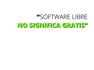 “SOFTWARE LIBRE
NO SIGNIFICA GRATIS”

 