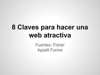 8 Claves para hacer una
web atractiva
Fuentes: Fisher
Appelt Furore

 