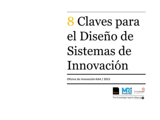 8 Claves para
el Diseño de
Sistemas de
Innovación
Oficina de innovación KAA / 2015
 