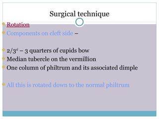 Surgical technique
Rotation
Components on cleft side –
2/3rd
– 3 quarters of cupids bow
Median tubercle on the vermillion
One column of philtrum and its associated dimple
All this is rotated down to the normal philtrum
 
