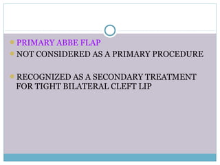 PRIMARY ABBE FLAP
NOT CONSIDERED AS A PRIMARY PROCEDURE
RECOGNIZED AS A SECONDARY TREATMENT
FOR TIGHT BILATERAL CLEFT LIP
 